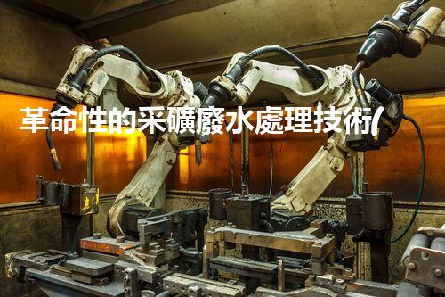革命性的采礦廢水處理技術(shù)：解決環(huán)境難題，創(chuàng)造可持續(xù)未來！